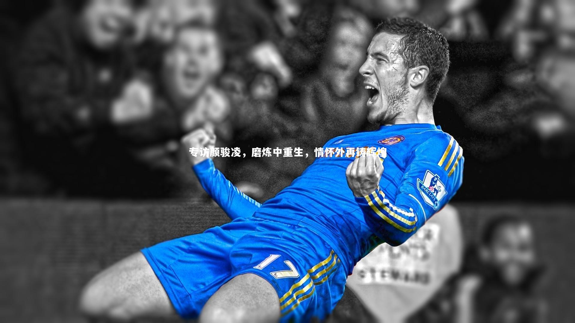 专访颜骏凌，磨炼中重生，情怀外再铸辉煌