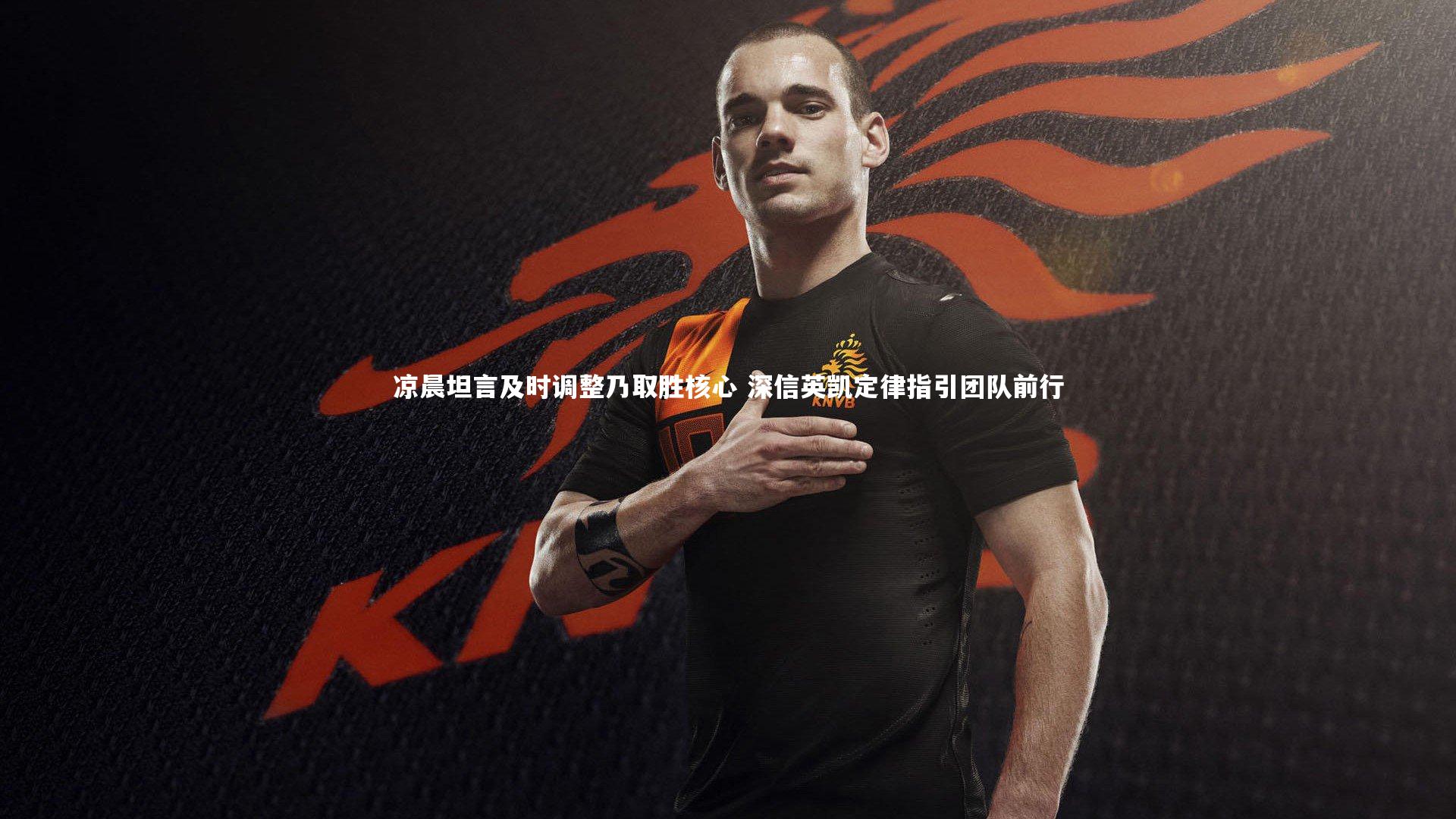 凉晨坦言及时调整乃取胜核心 深信英凯定律指引团队前行