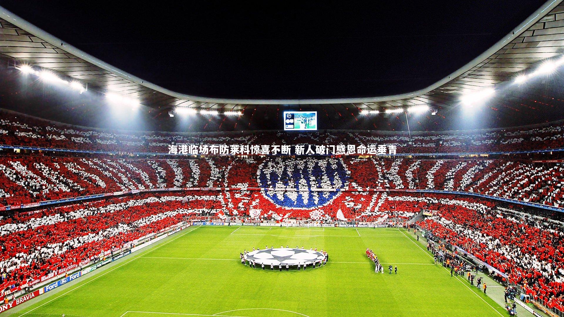 海港临场布防莱科惊喜不断 新人破门感恩命运垂青