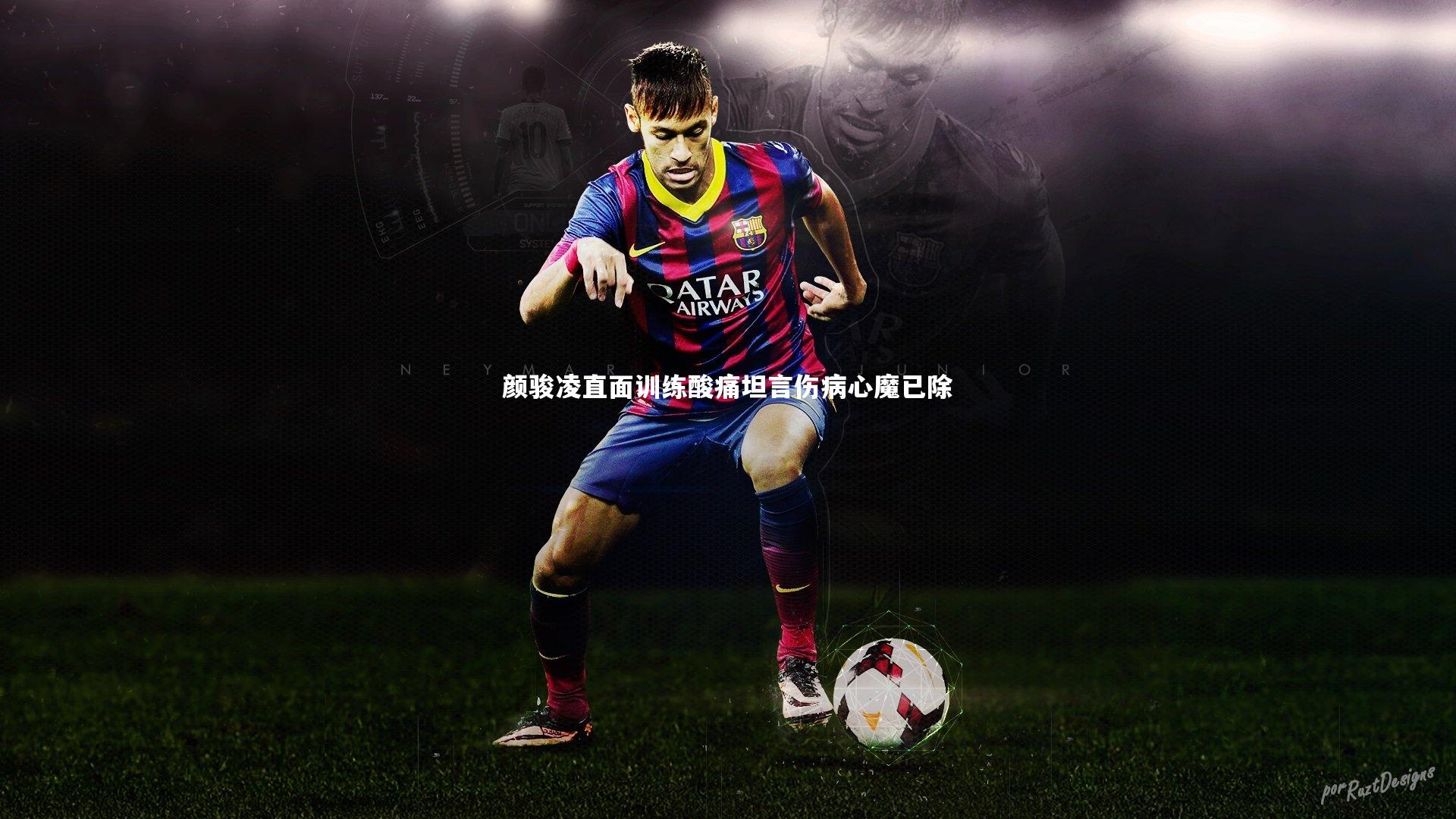 颜骏凌直面训练酸痛坦言伤病心魔已除