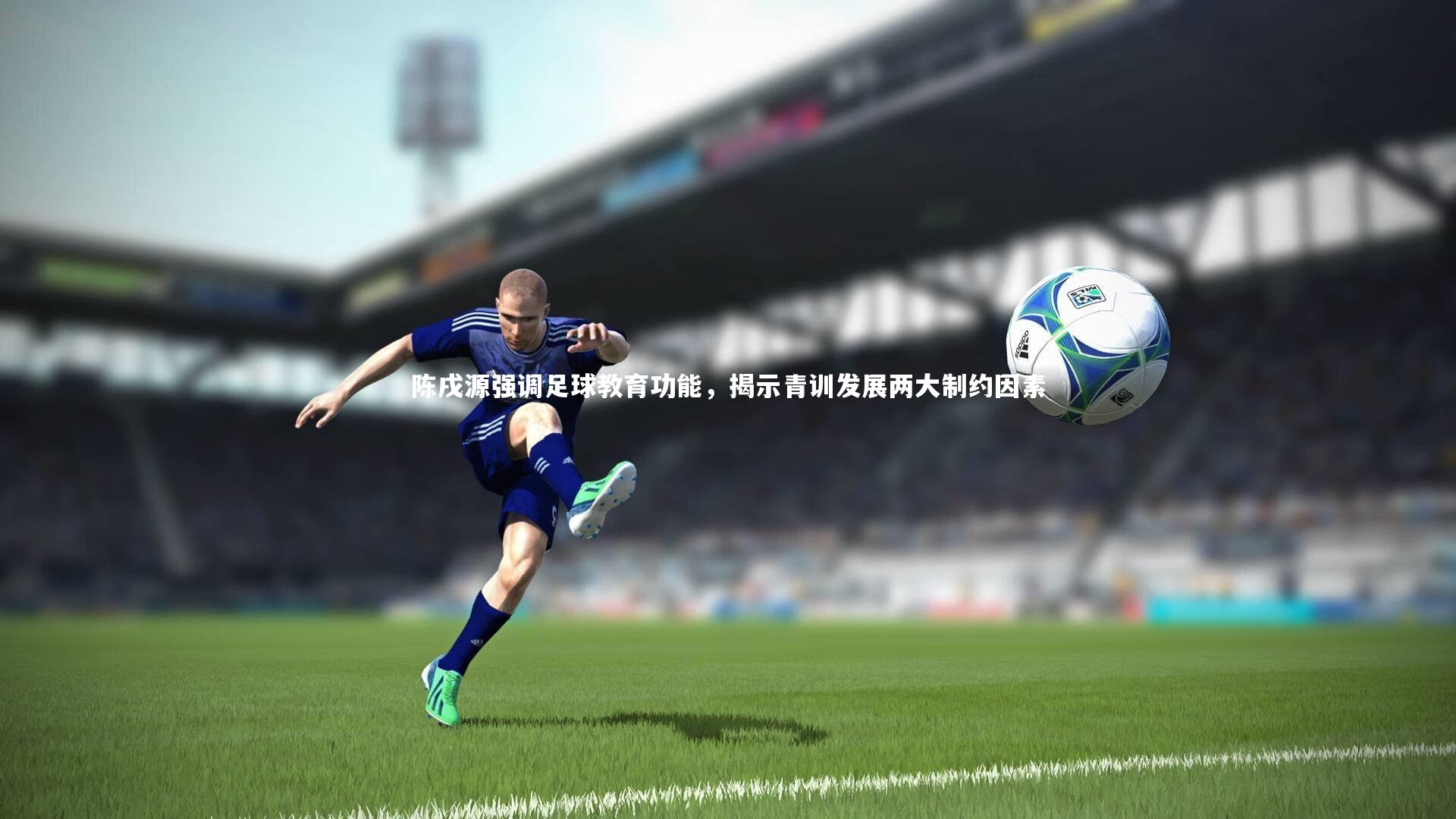 爱游戏官方入口-陈戌源强调足球教育功能，揭示青训发展两大制约因素
